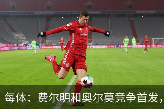 每体：费尔明和奥尔莫竞争首发，费尔明在10号位争夺中略占上风